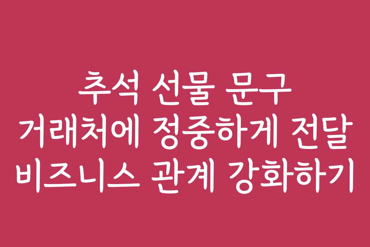 추석 선물 문구 거래처에 정중하게 전달 비즈니스 관계 강화하기