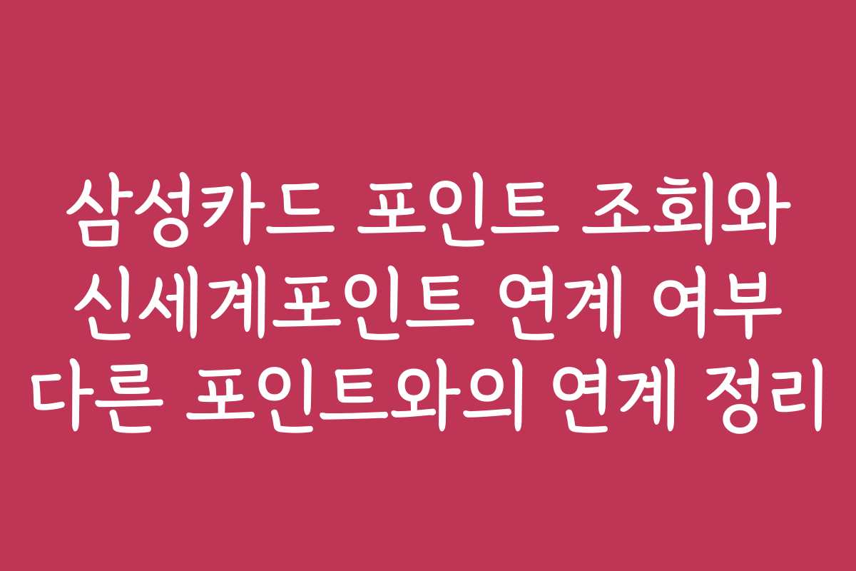 삼성카드 포인트 조회와 신세계포인트 연계 여부 다른 포인트와의 연계 정리