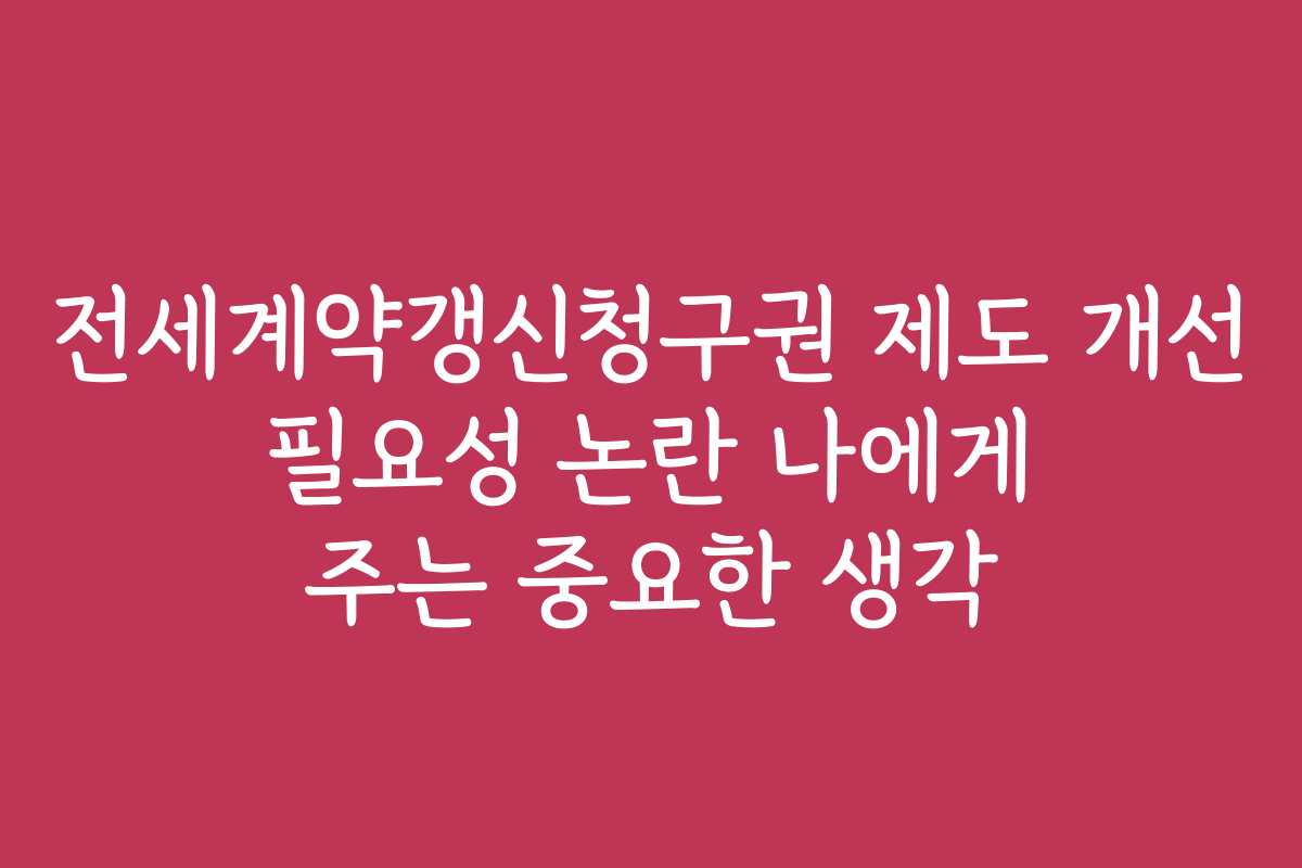 전세계약갱신청구권 제도 개선 필요성 논란 나에게 주는 중요한 생각