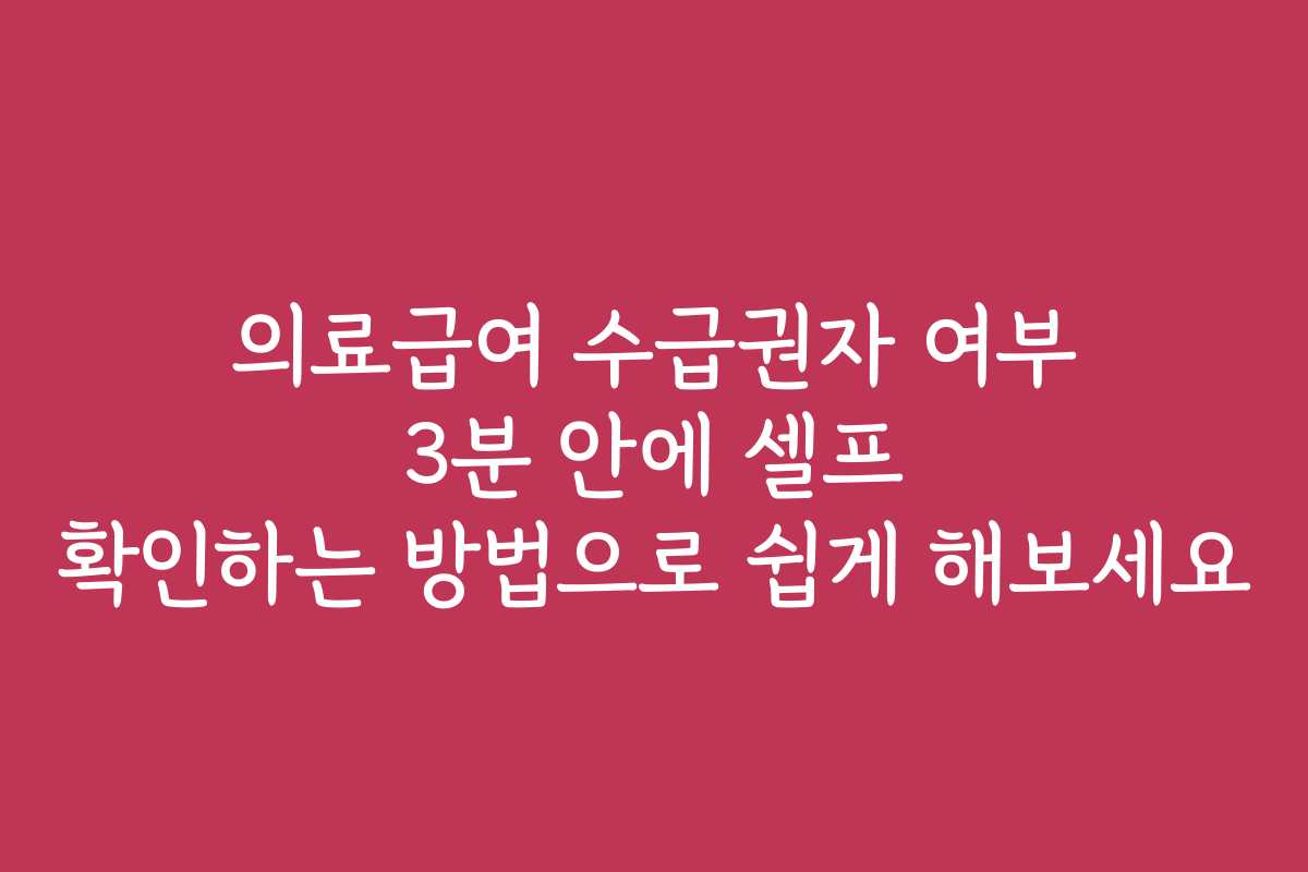 의료급여 수급권자 여부 3분 안에 셀프 확인하는 방법으로 쉽게 해보세요