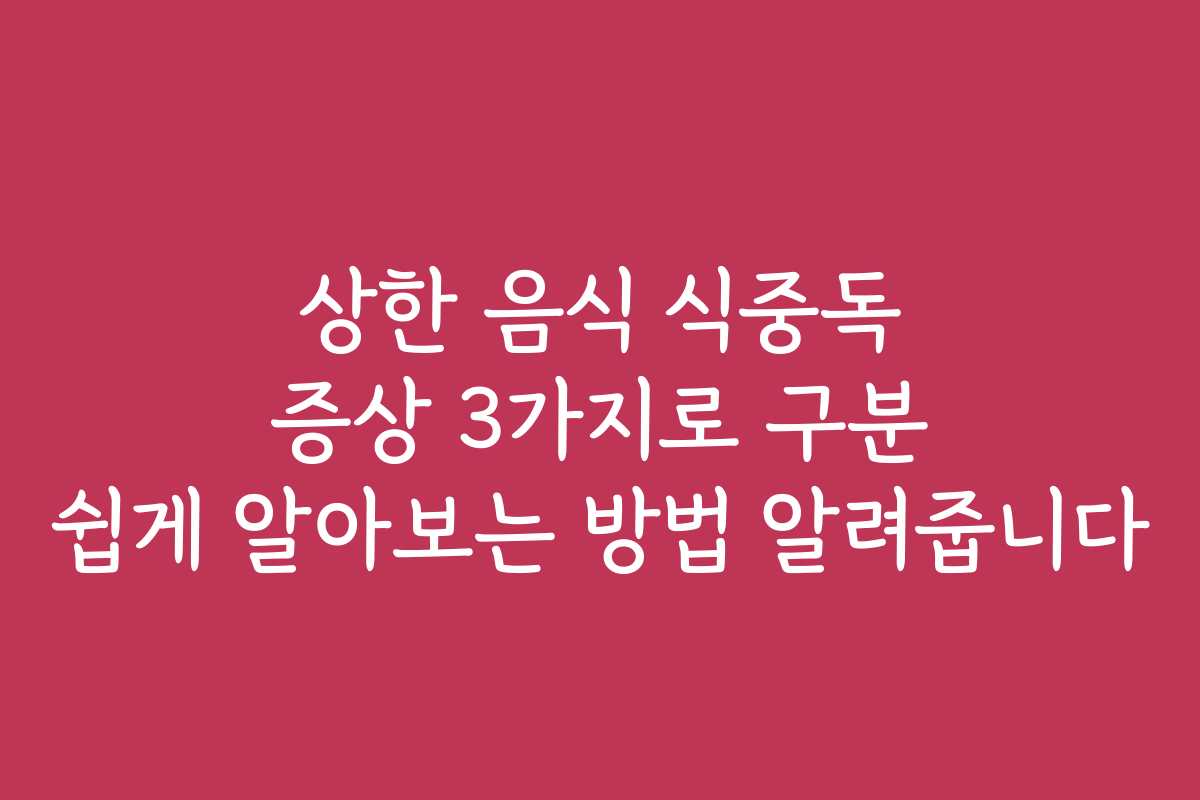 상한 음식 식중독 증상 3가지로 구분 쉽게 알아보는 방법 알려줍니다