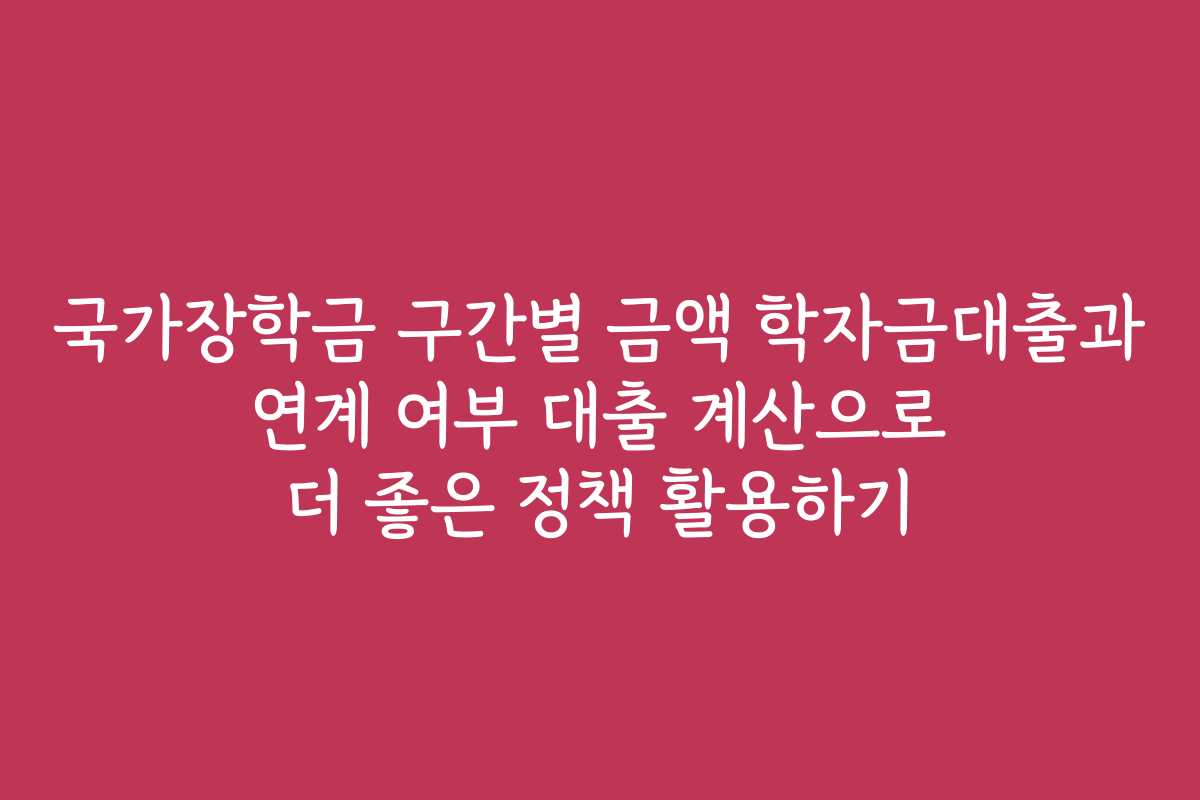 국가장학금 구간별 금액 학자금대출과 연계 여부 대출 계산으로 더 좋은 정책 활용하기