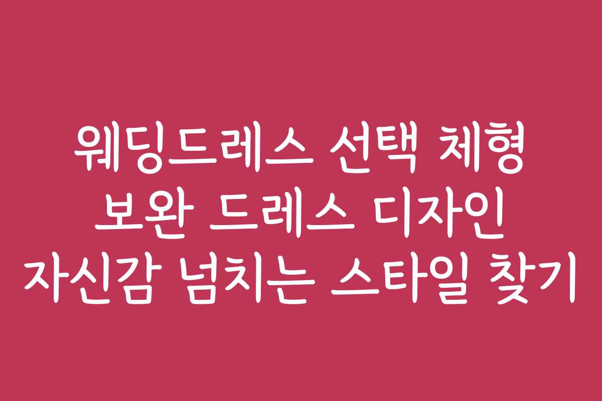 웨딩드레스 선택 체형 보완 드레스 디자인 자신감 넘치는 스타일 찾기