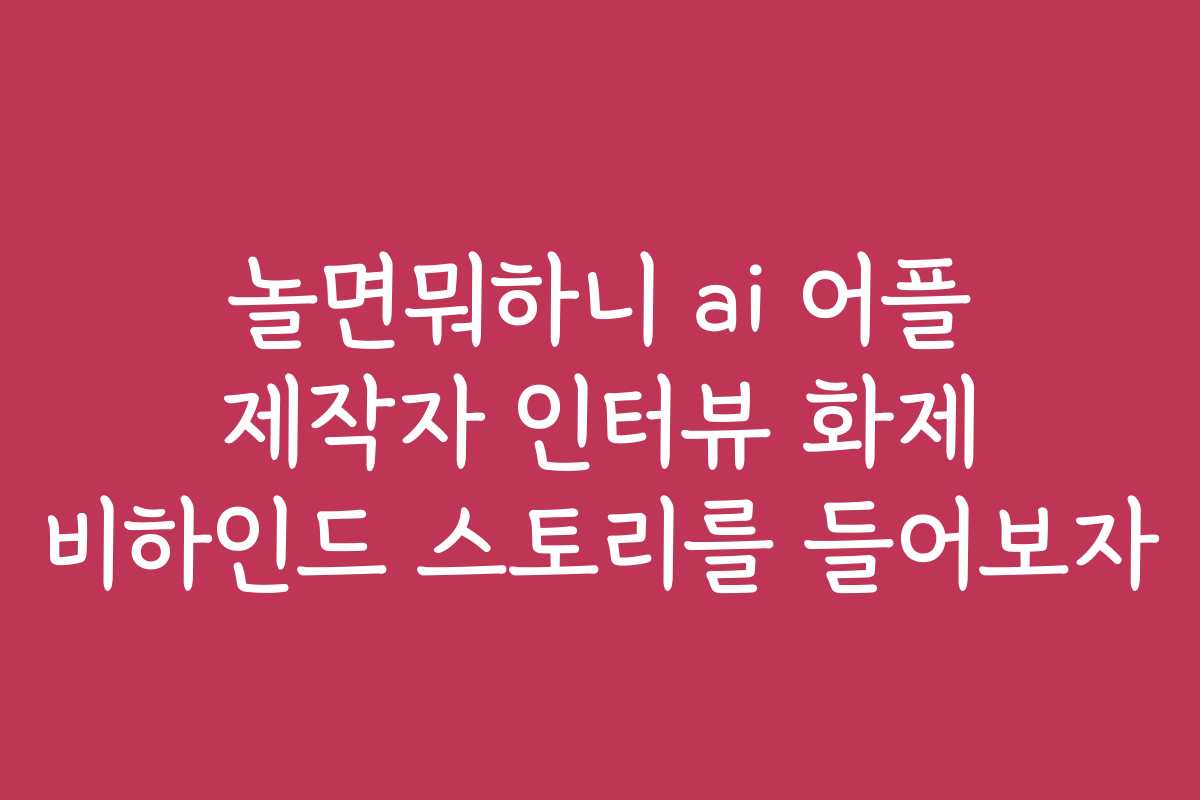 놀면뭐하니 ai 어플 제작자 인터뷰 화제 비하인드 스토리를 들어보자