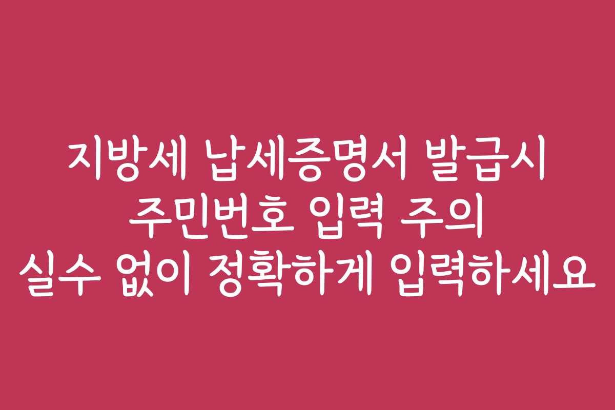 지방세 납세증명서 발급시 주민번호 입력 주의 실수 없이 정확하게 입력하세요