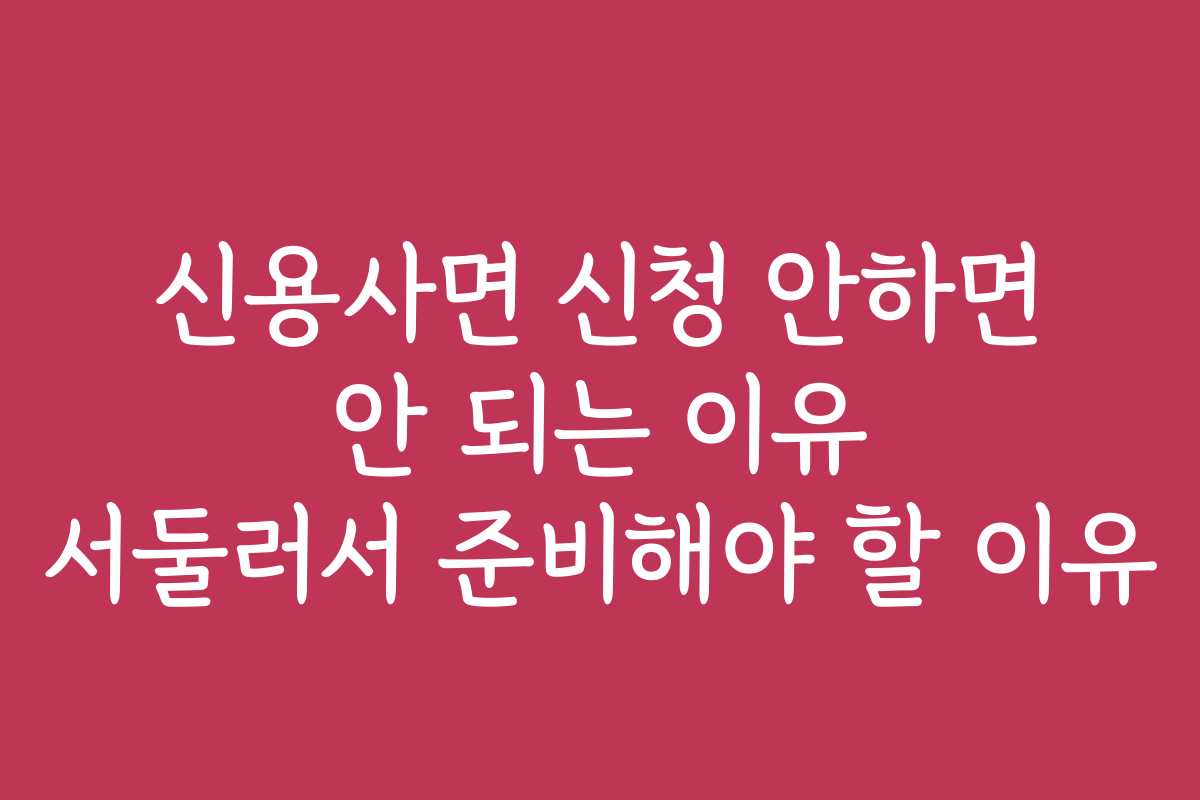 신용사면 신청 안하면 안 되는 이유 서둘러서 준비해야 할 이유