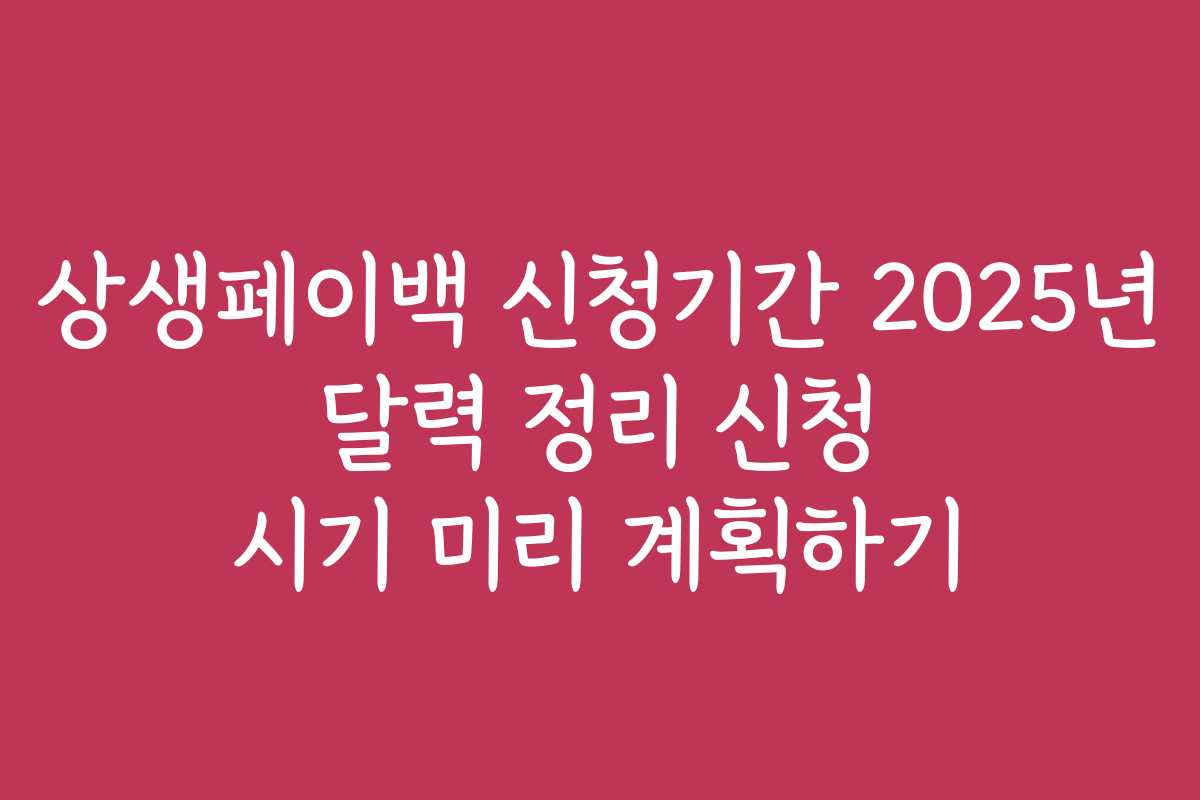 상생페이백 신청기간 2025년 달력 정리 신청 시기 미리 계획하기