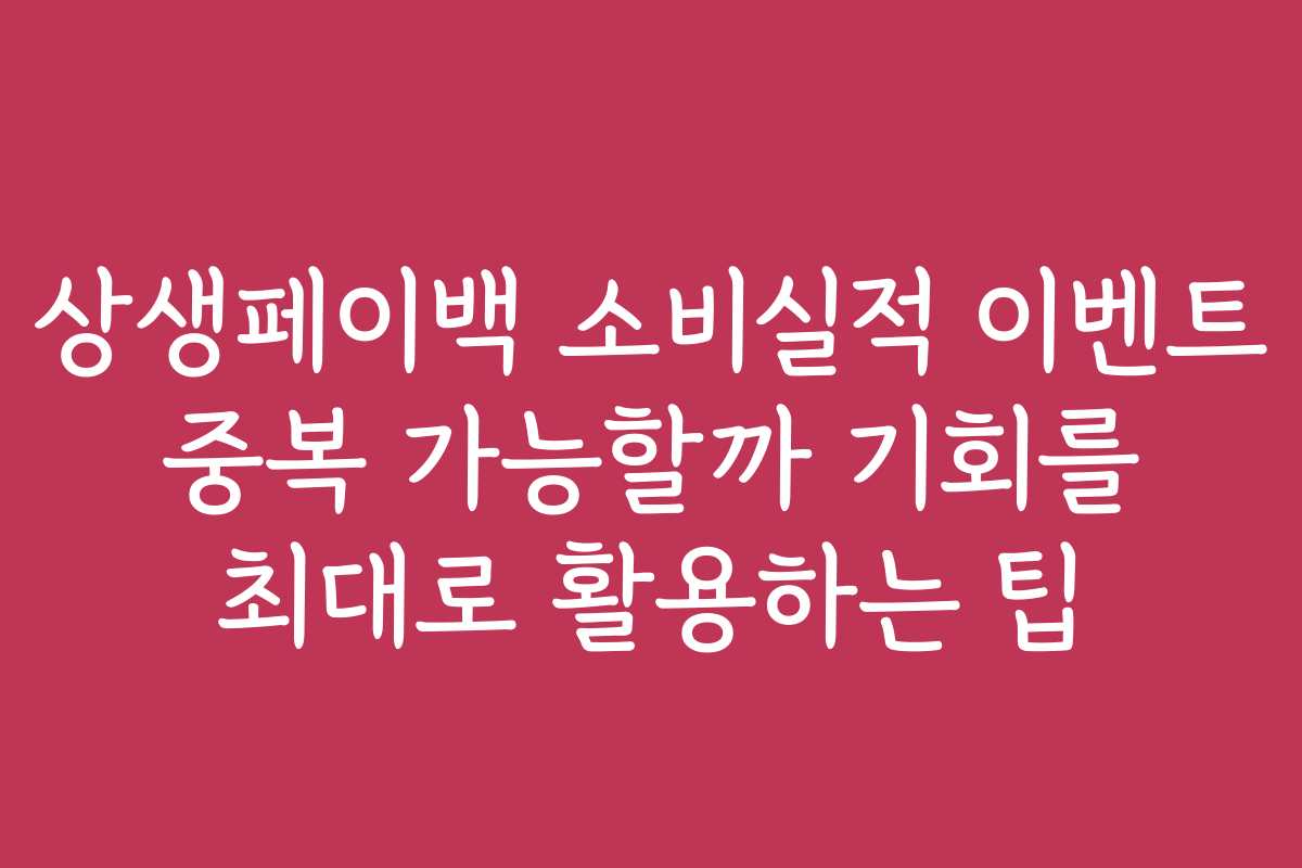 상생페이백 소비실적 이벤트 중복 가능할까 기회를 최대로 활용하는 팁