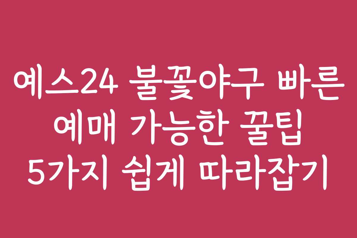 예스24 불꽃야구 빠른 예매 가능한 꿀팁 5가지 쉽게 따라잡기
