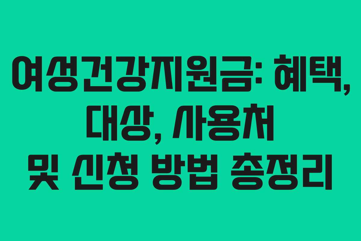 여성건강지원금: 혜택, 대상, 사용처 및 신청 방법 총정리
