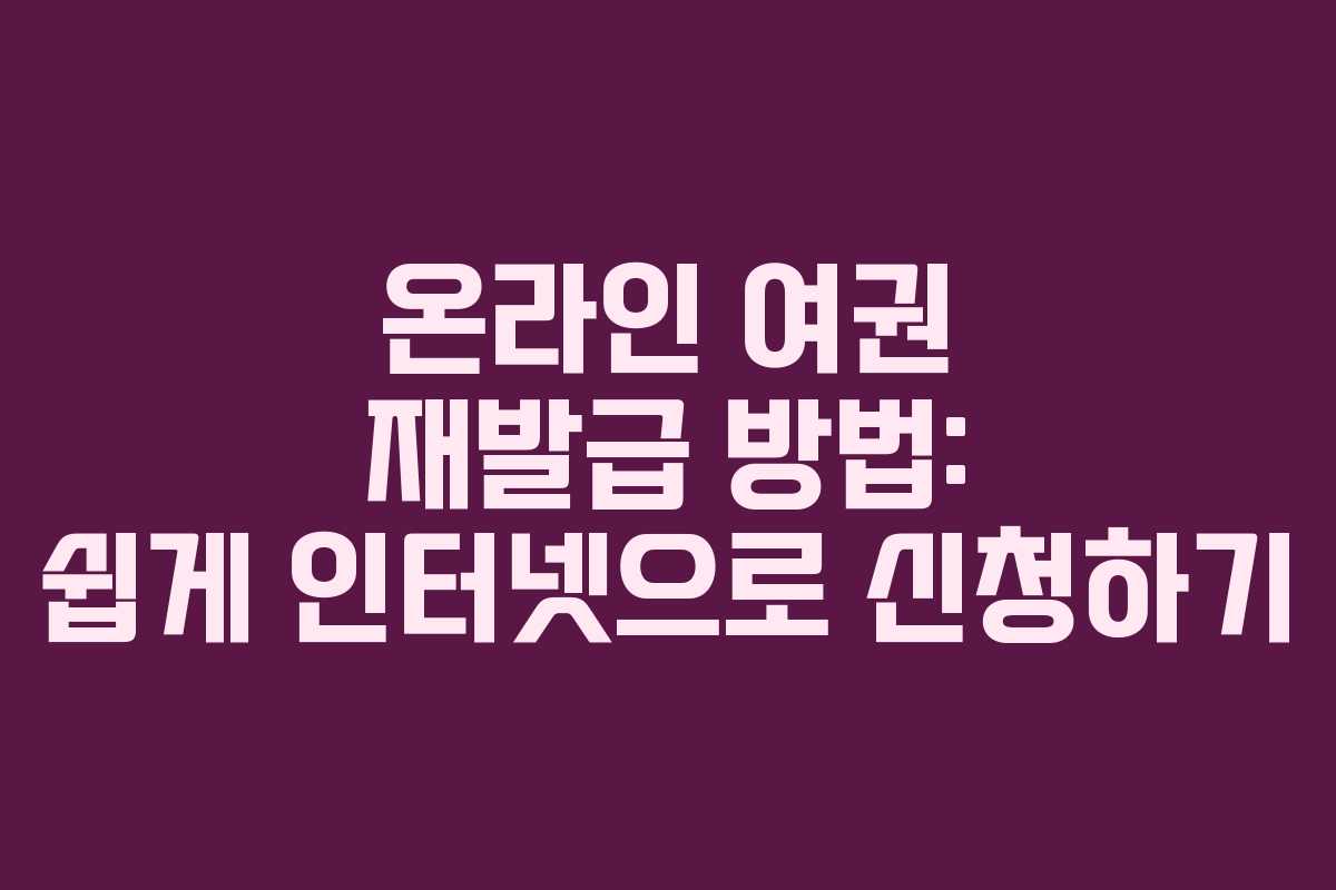 온라인 여권 재발급 방법: 쉽게 인터넷으로 신청하기