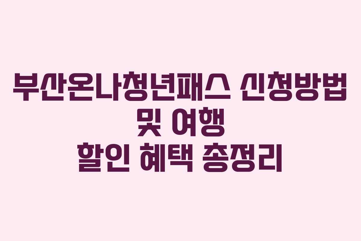 부산온나청년패스 신청방법 및 여행 할인 혜택 총정리