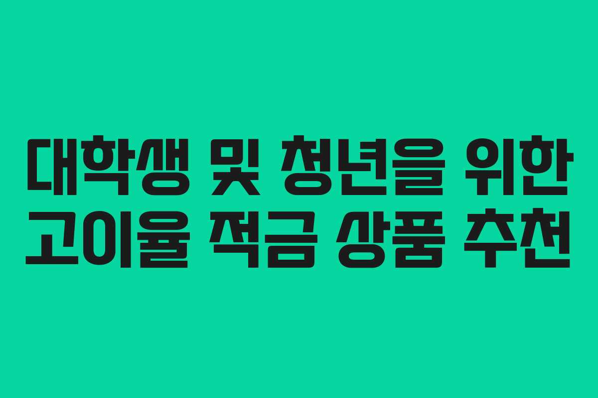 대학생 및 청년을 위한 고이율 적금 상품 추천