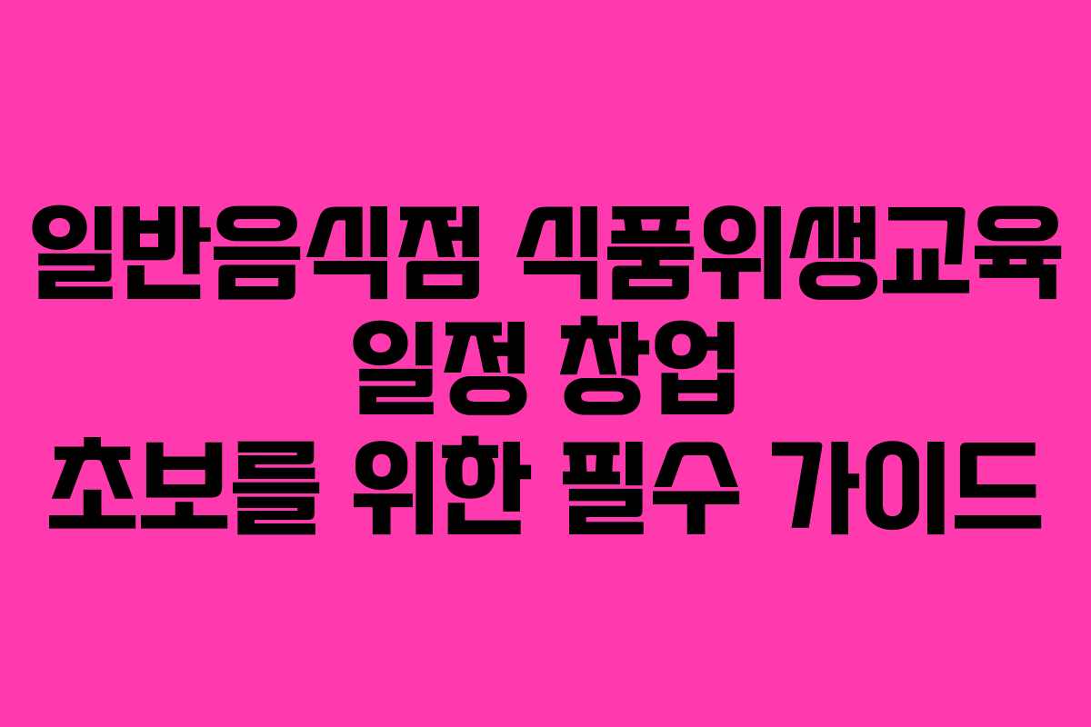 일반음식점 식품위생교육 일정 창업 초보를 위한 필수 가이드
