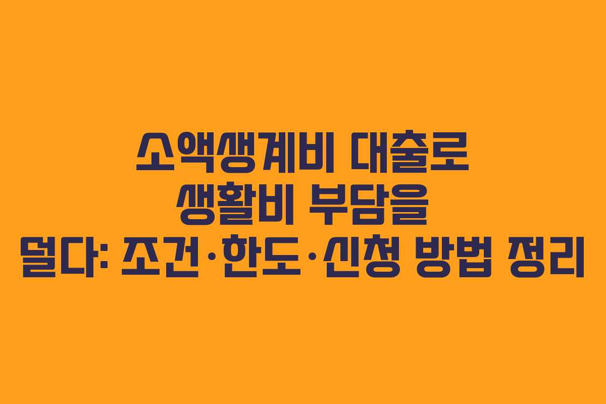 소액생계비 대출로 생활비 부담을 덜다: 조건·한도·신청 방법 정리