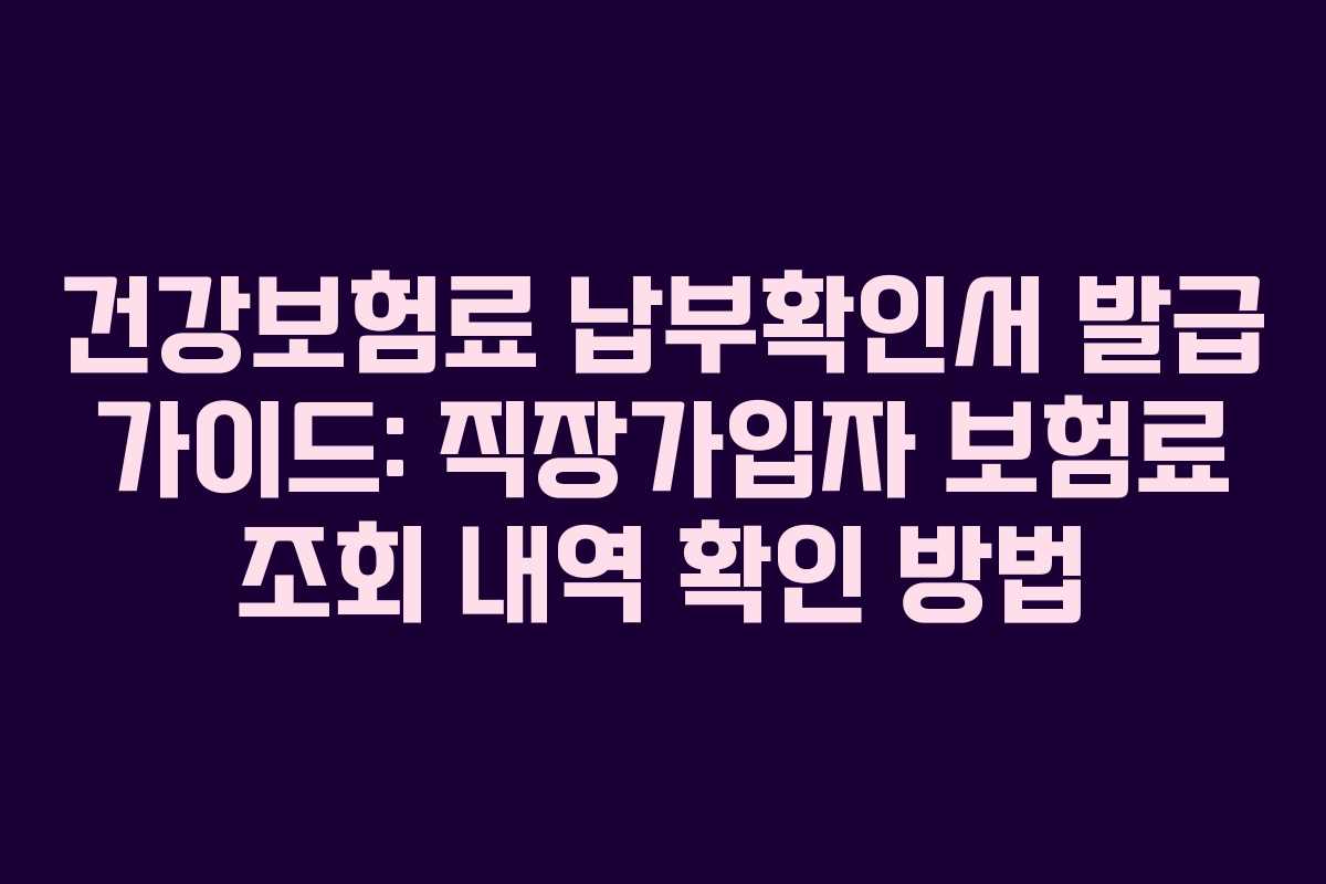 건강보험료 납부확인서 발급 가이드: 직장가입자 보험료 조회 내역 확인 방법