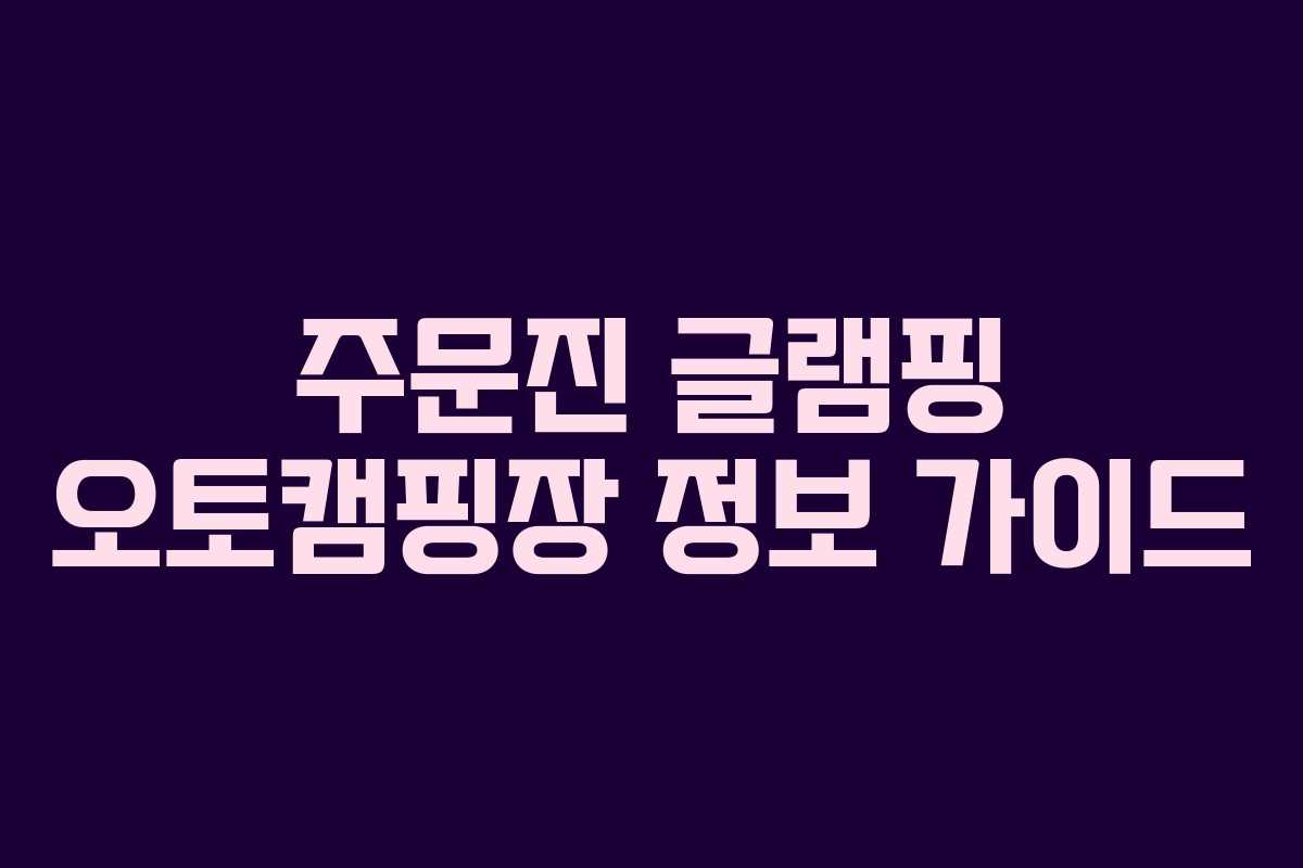 주문진 글램핑 오토캠핑장 정보 가이드