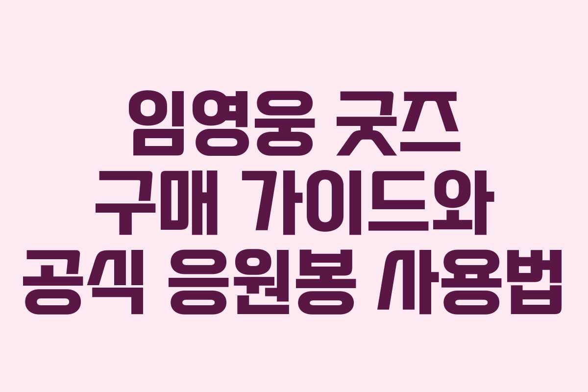 임영웅 굿즈 구매 가이드와 공식 응원봉 사용법