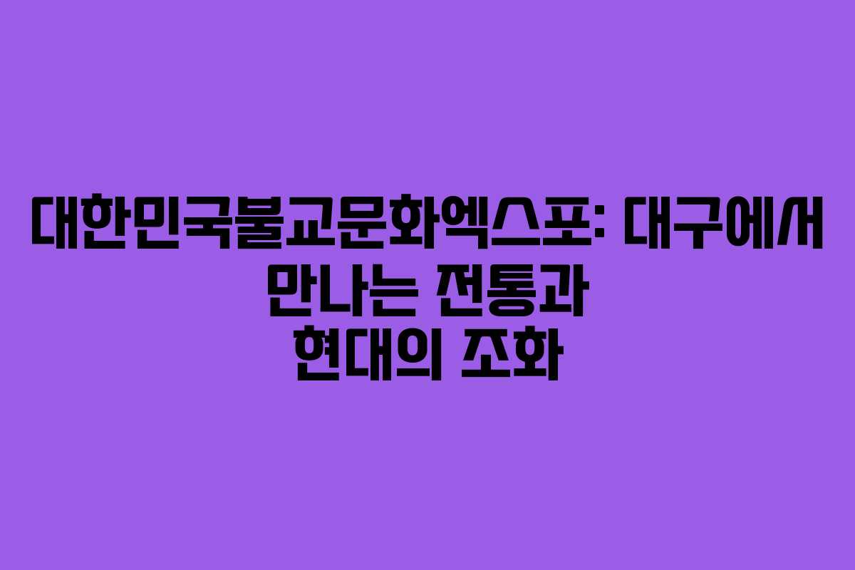 대한민국불교문화엑스포: 대구에서 만나는 전통과 현대의 조화