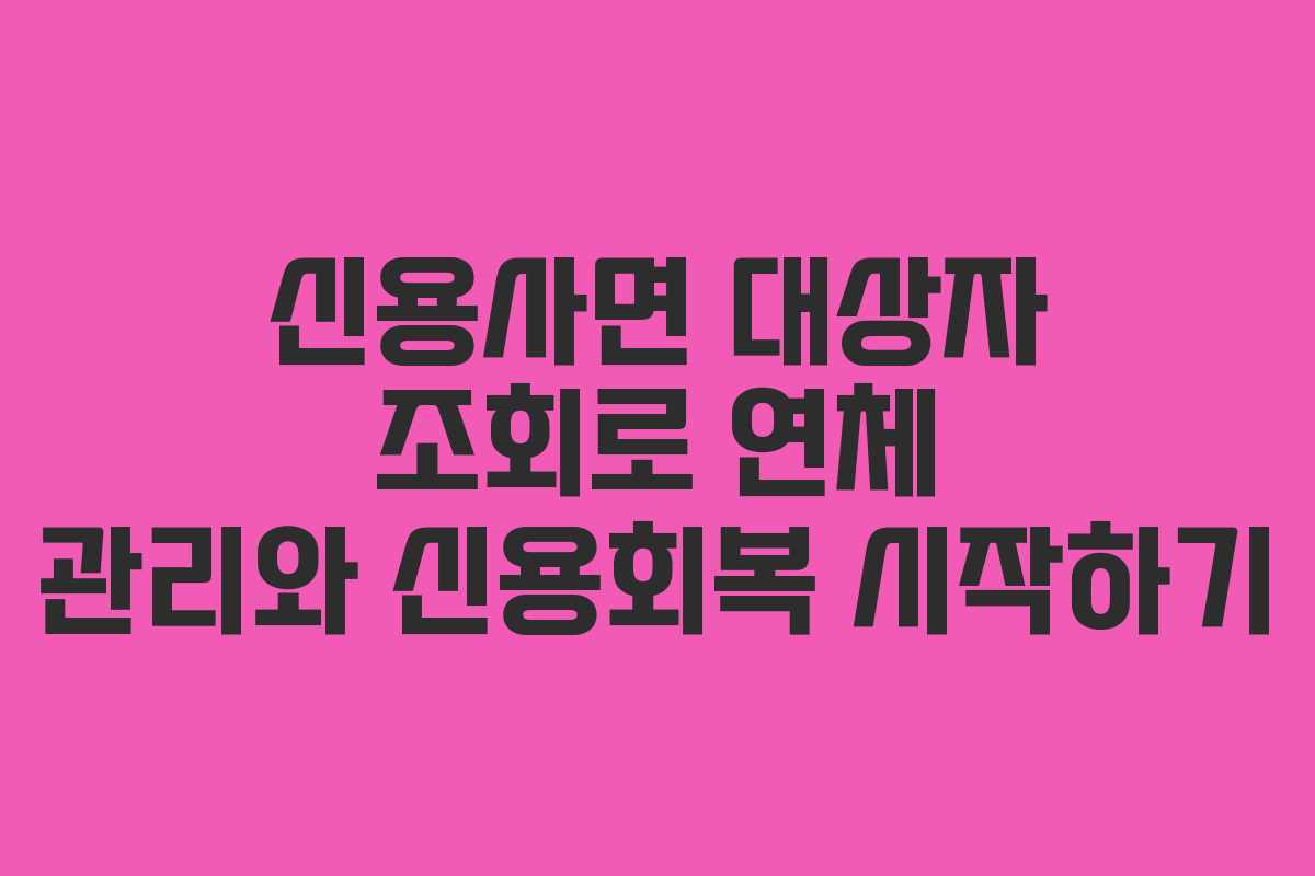 신용사면 대상자 조회로 연체 관리와 신용회복 시작하기
