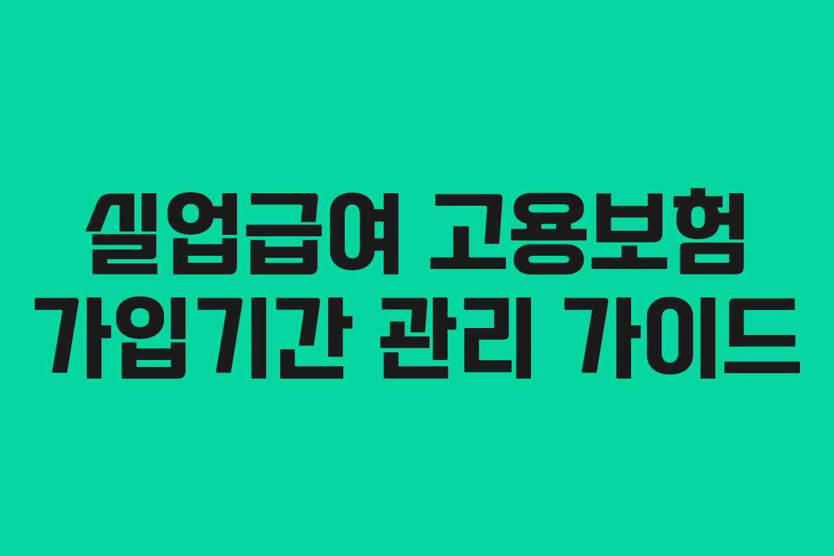 실업급여 고용보험 가입기간 관리 가이드
