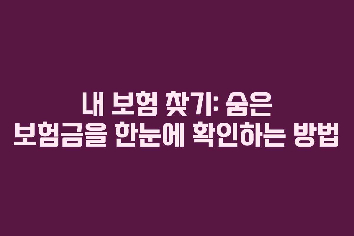 내 보험 찾기: 숨은 보험금을 한눈에 확인하는 방법