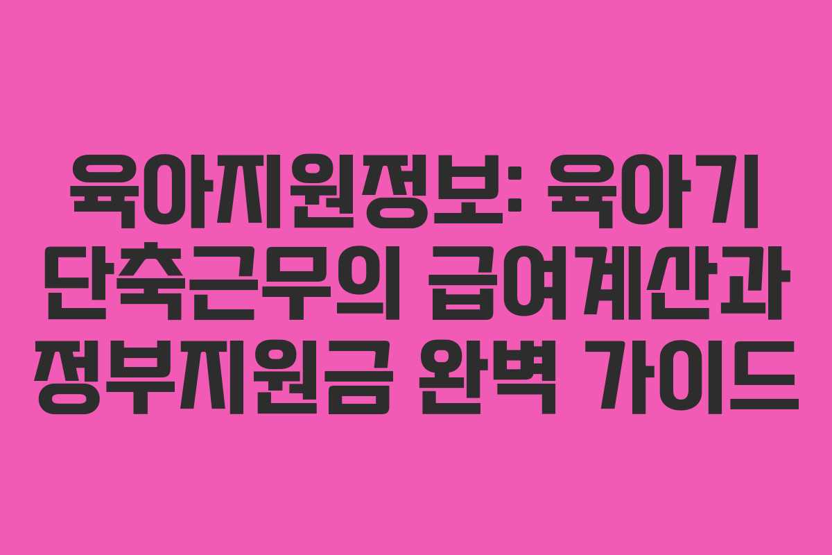 육아지원정보: 육아기 단축근무의 급여계산과 정부지원금 완벽 가이드