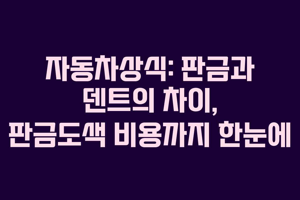 자동차상식: 판금과 덴트의 차이, 판금도색 비용까지 한눈에