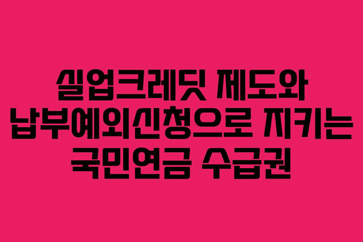 실업크레딧 제도와 납부예외신청으로 지키는 국민연금 수급권