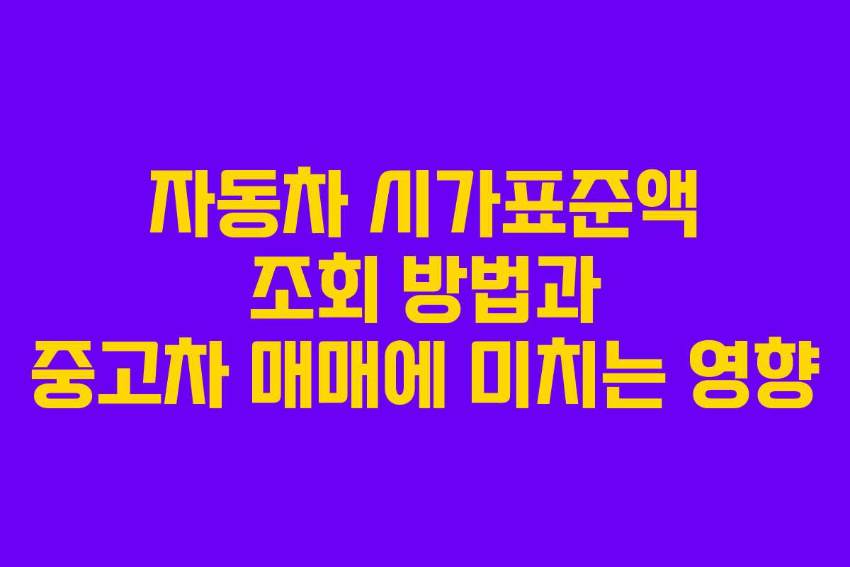 자동차 시가표준액 조회 방법과 중고차 매매에 미치는 영향