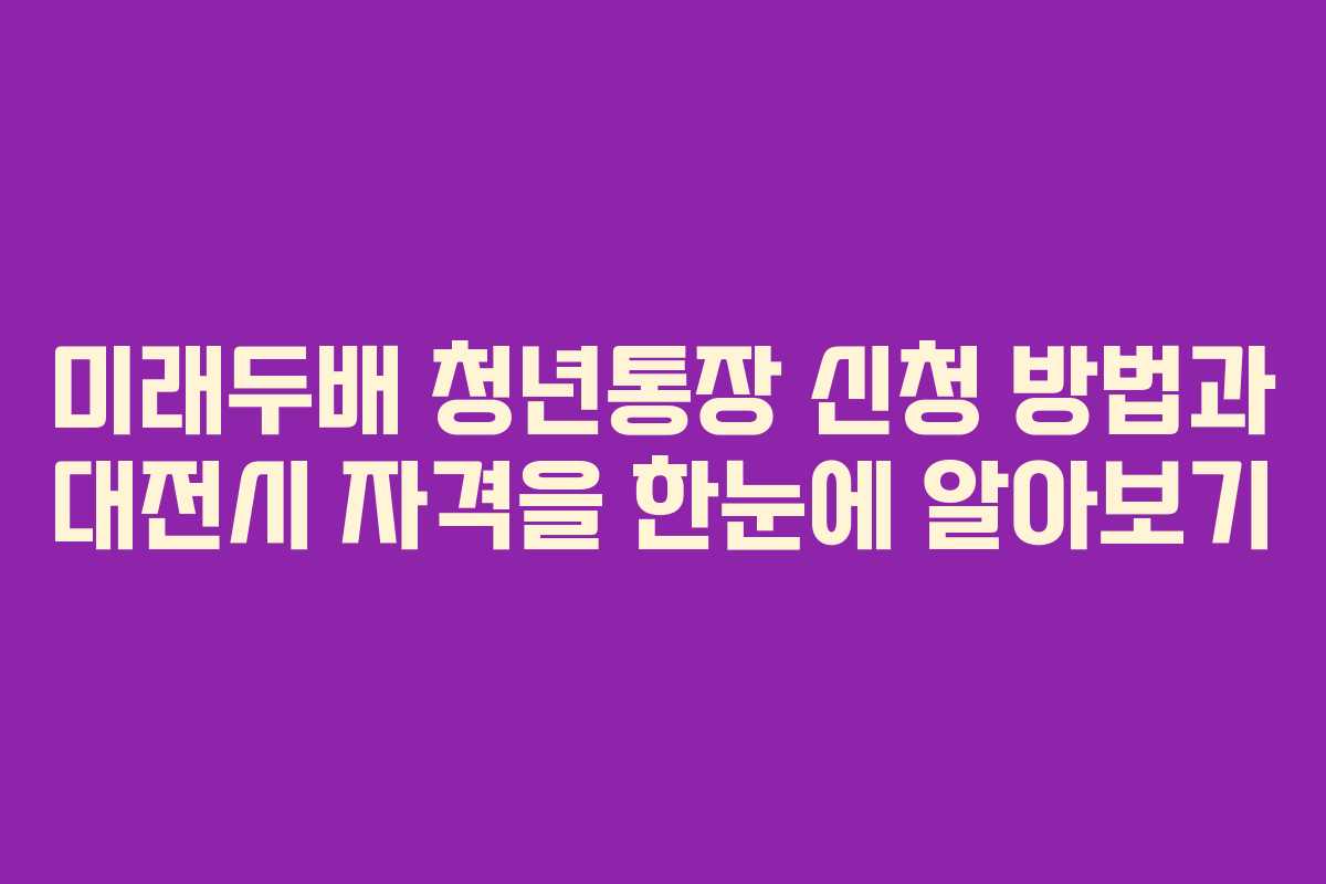 미래두배 청년통장 신청 방법과 대전시 자격을 한눈에 알아보기
