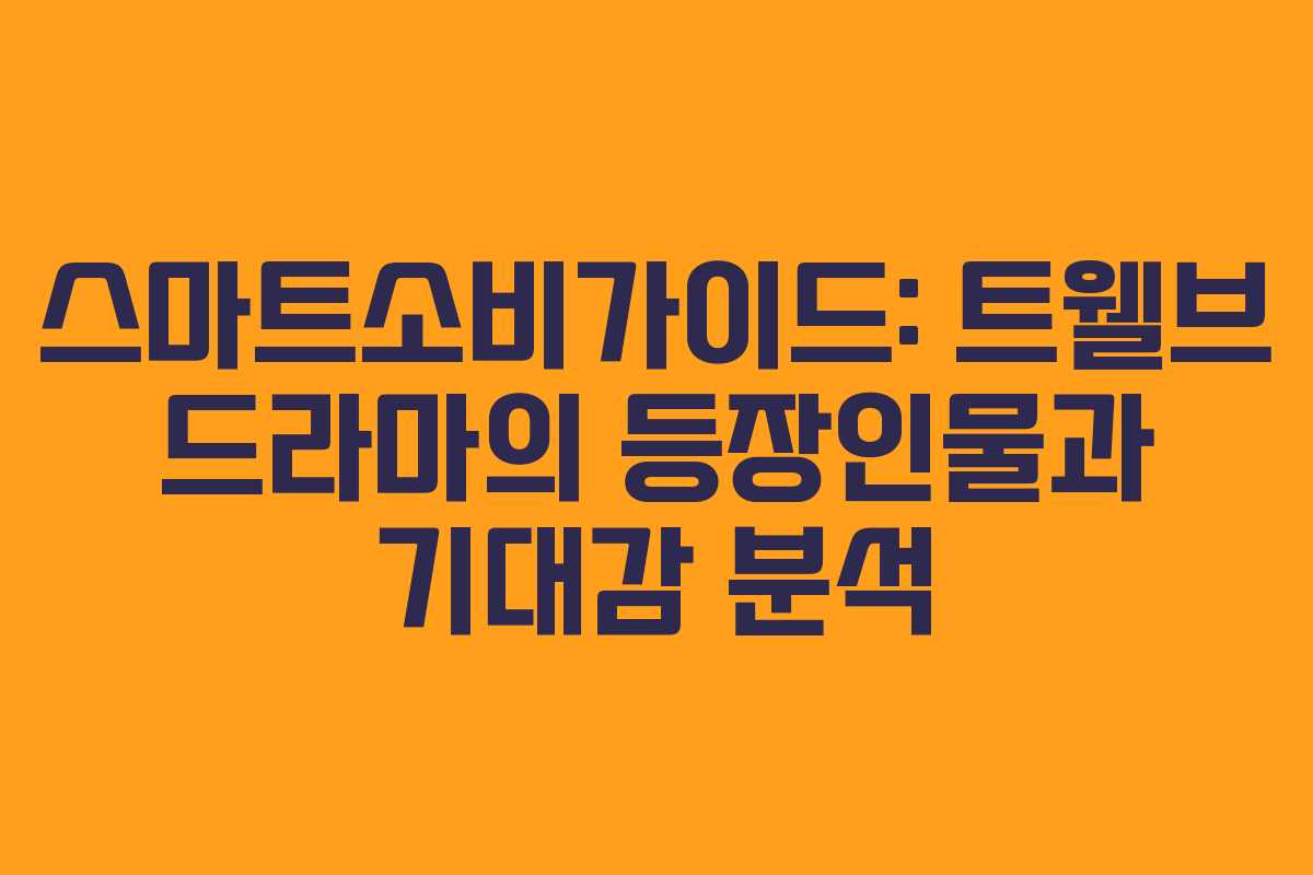 스마트소비가이드: 트웰브 드라마의 등장인물과 기대감 분석