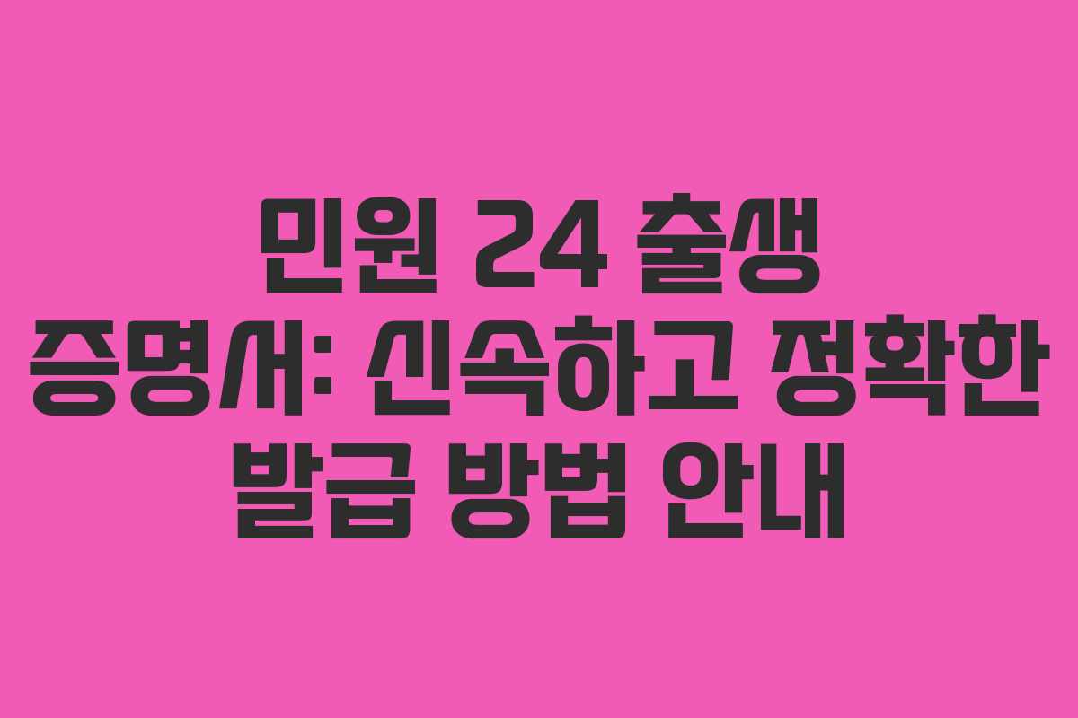 민원 24 출생 증명서: 신속하고 정확한 발급 방법 안내