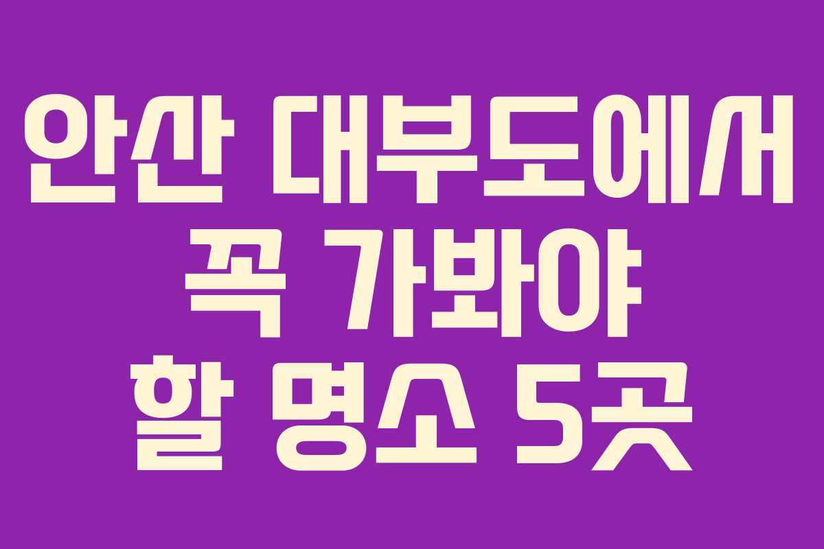 안산 대부도에서 꼭 가봐야 할 명소 5곳