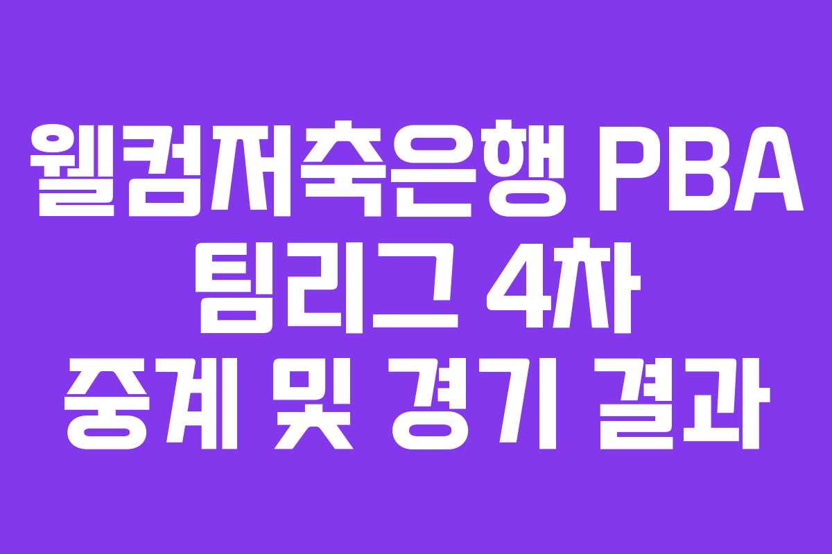 웰컴저축은행 PBA 팀리그 4차 중계 및 경기 결과