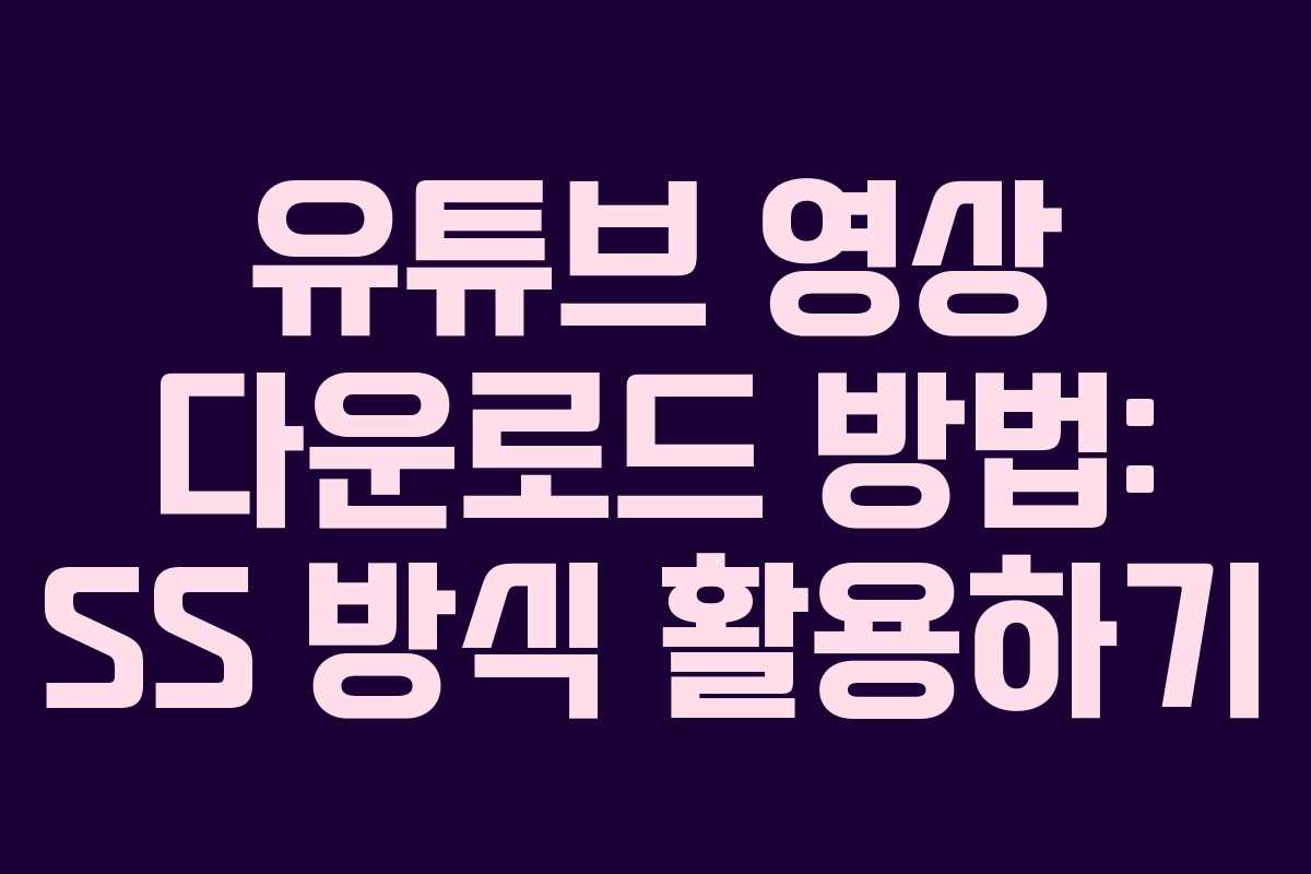 유튜브 영상 다운로드 방법: SS 방식 활용하기