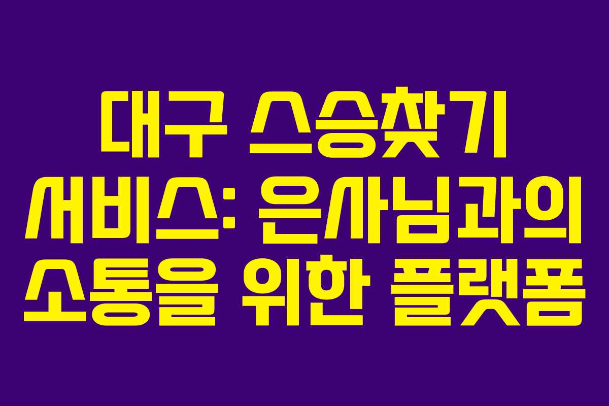 대구 스승찾기 서비스: 은사님과의 소통을 위한 플랫폼