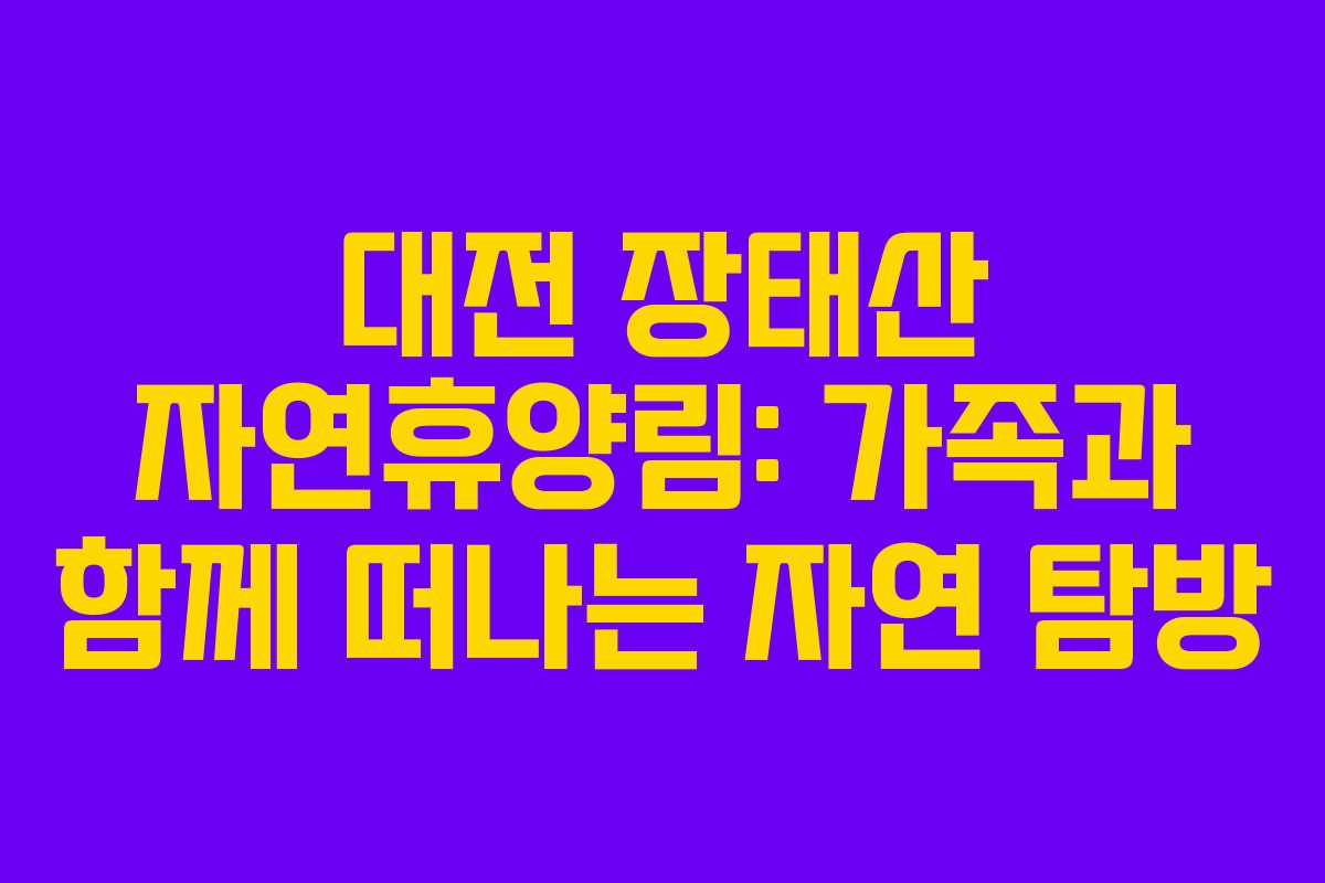 대전 장태산 자연휴양림: 가족과 함께 떠나는 자연 탐방