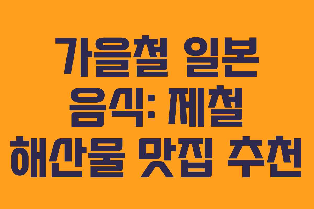 가을철 일본 음식: 제철 해산물 맛집 추천