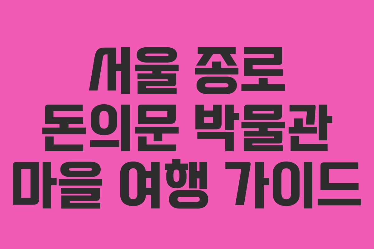 서울 종로 돈의문 박물관 마을 여행 가이드
