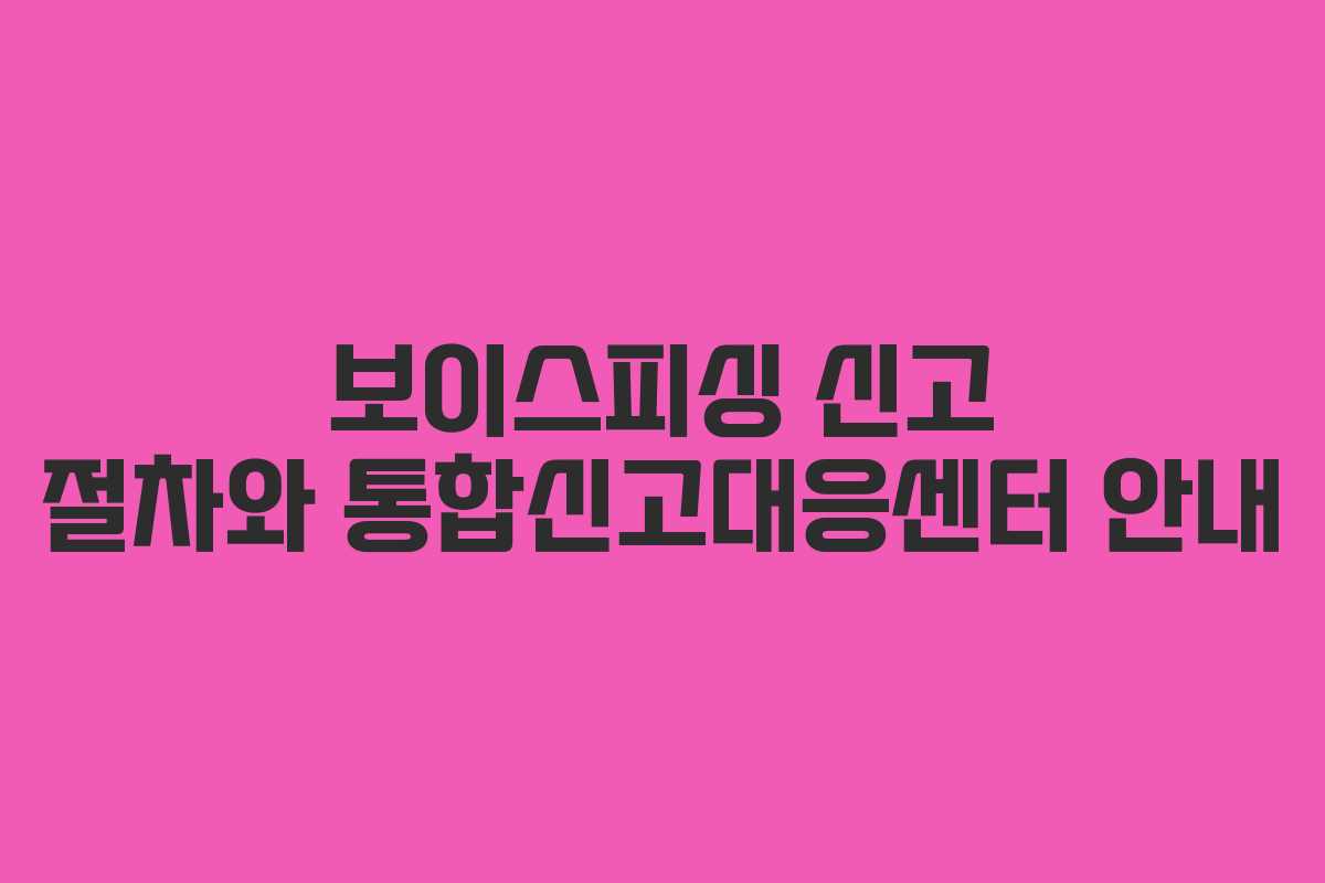 보이스피싱 신고 절차와 통합신고대응센터 안내
