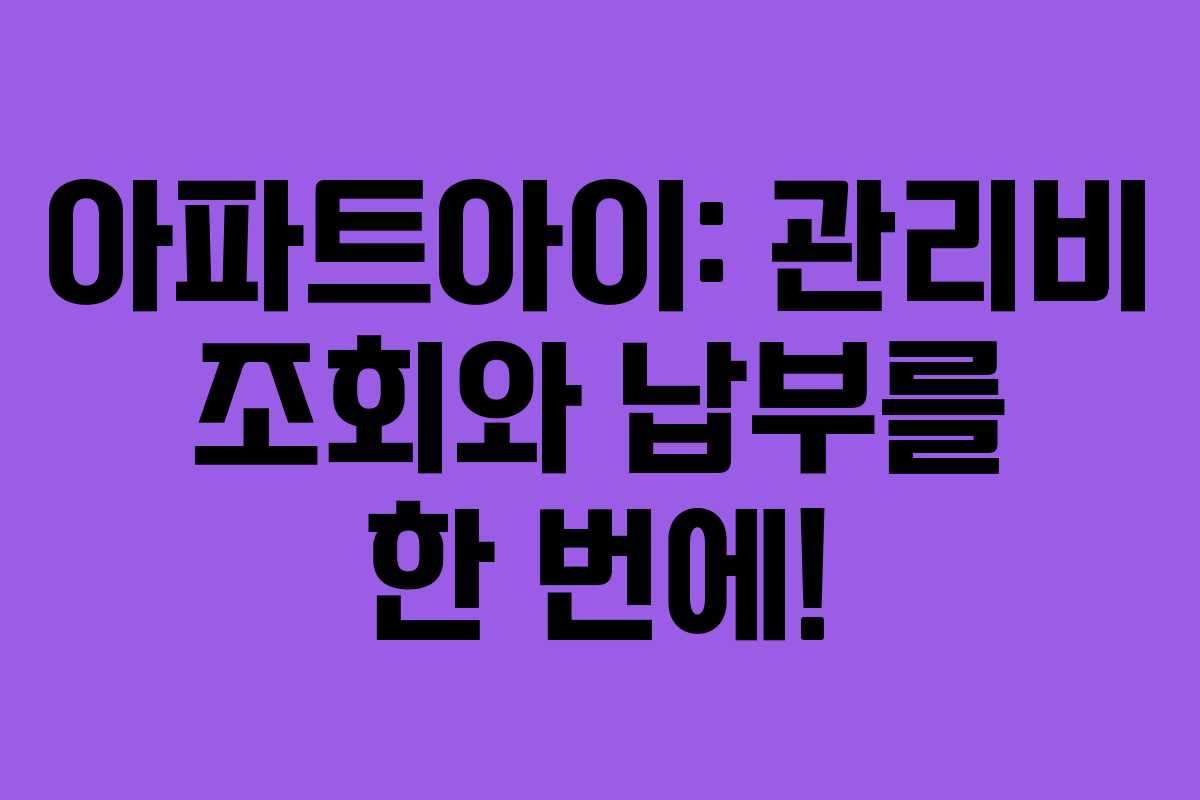 아파트아이: 관리비 조회와 납부를 한 번에!
