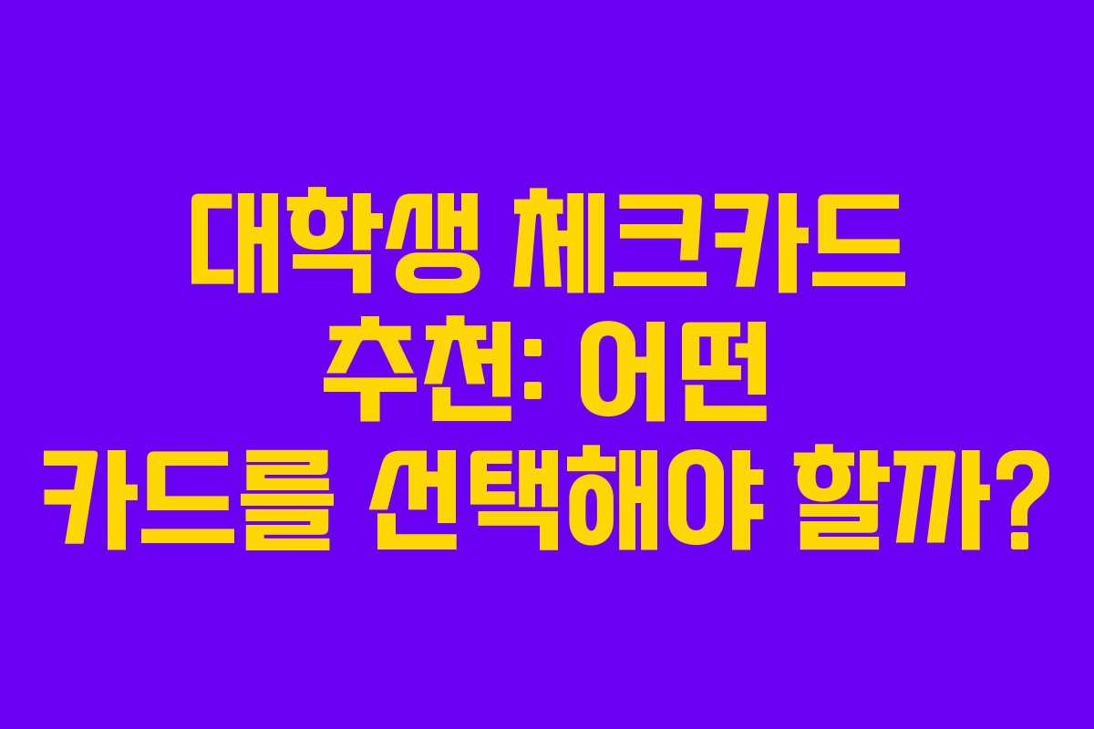 대학생 체크카드 추천: 어떤 카드를 선택해야 할까?