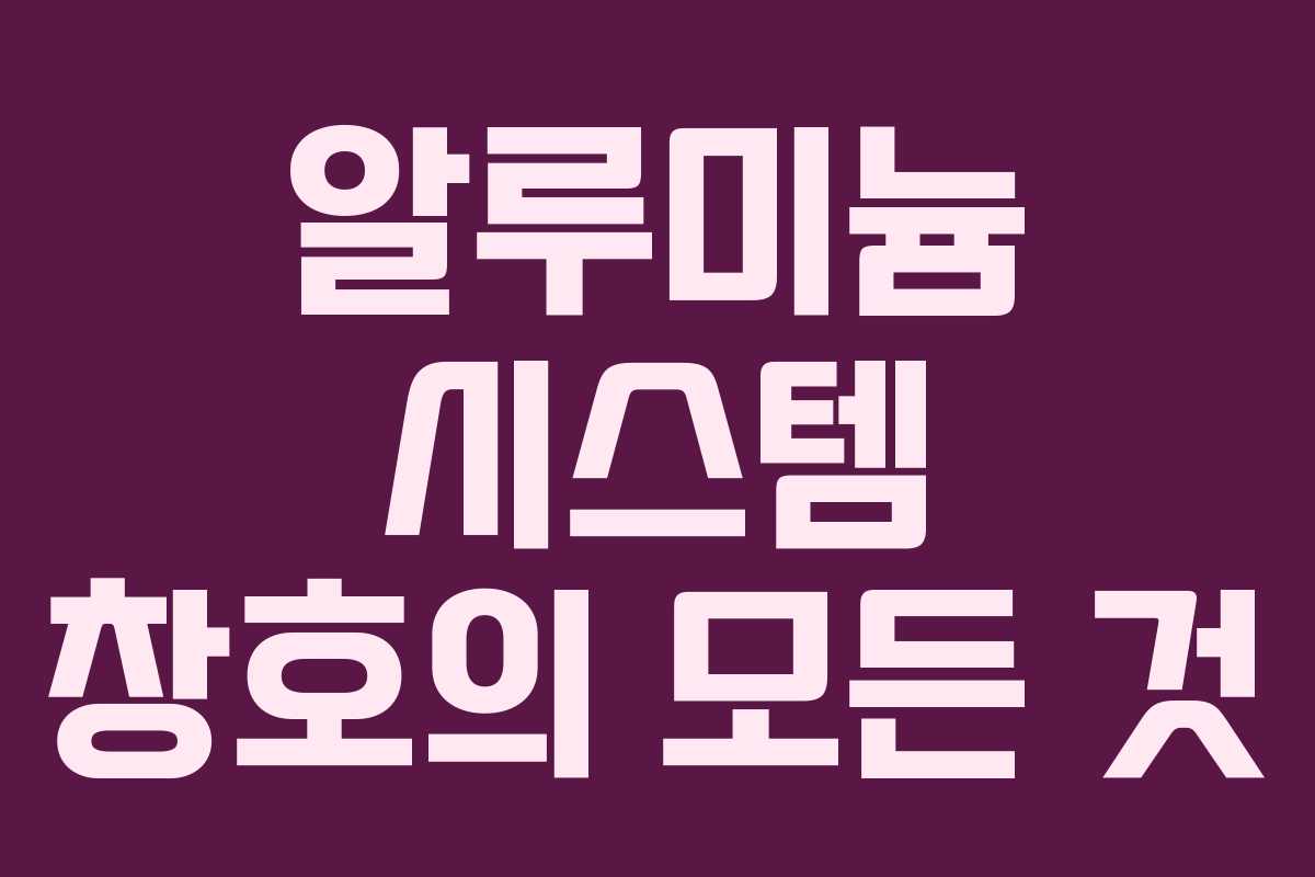 알루미늄 시스템 창호의 모든 것