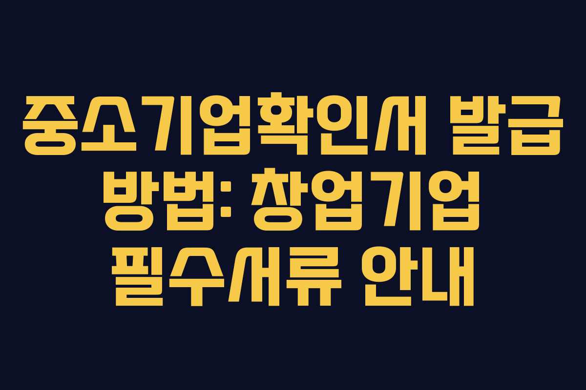 중소기업확인서 발급 방법: 창업기업 필수서류 안내