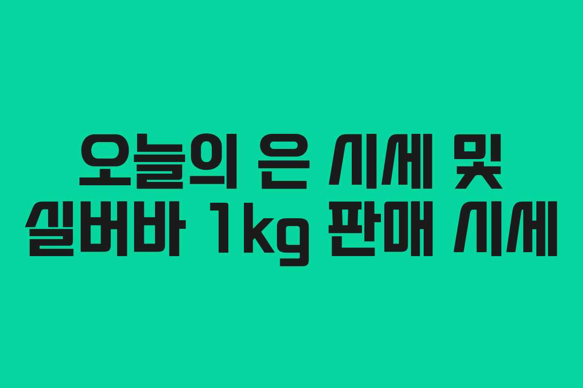 오늘의 은 시세 및 실버바 1kg 판매 시세 오늘의 은 시세 및 실버바 1kg 판매 시세