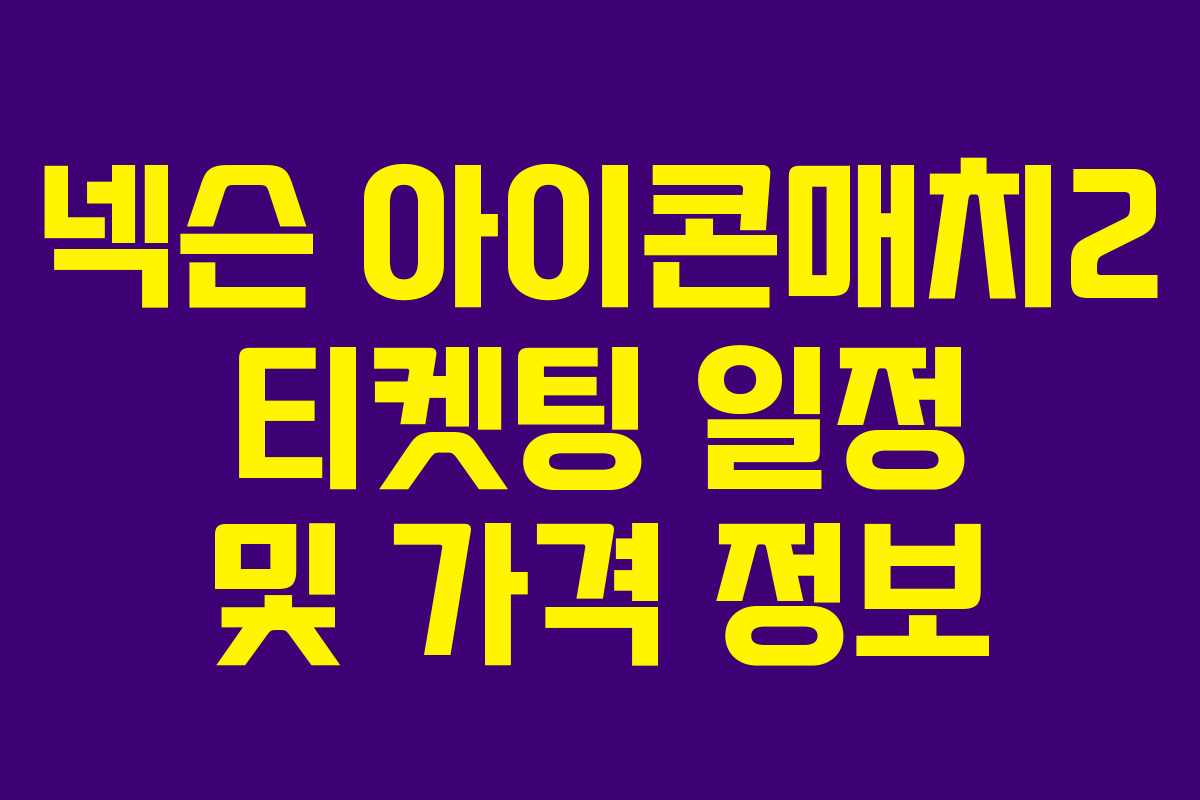넥슨 아이콘매치2 티켓팅 일정 및 가격 정보 넥슨 아이콘매치2 티켓팅 일정 및 가격 정보