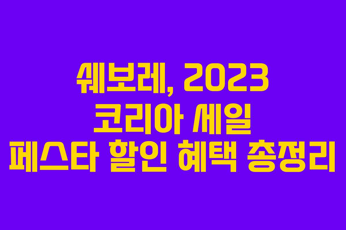 쉐보레, 2023 코리아 세일 페스타 할인 혜택 총정리 쉐보레, 2023 코리아 세일 페스타 할인 혜택 총정리