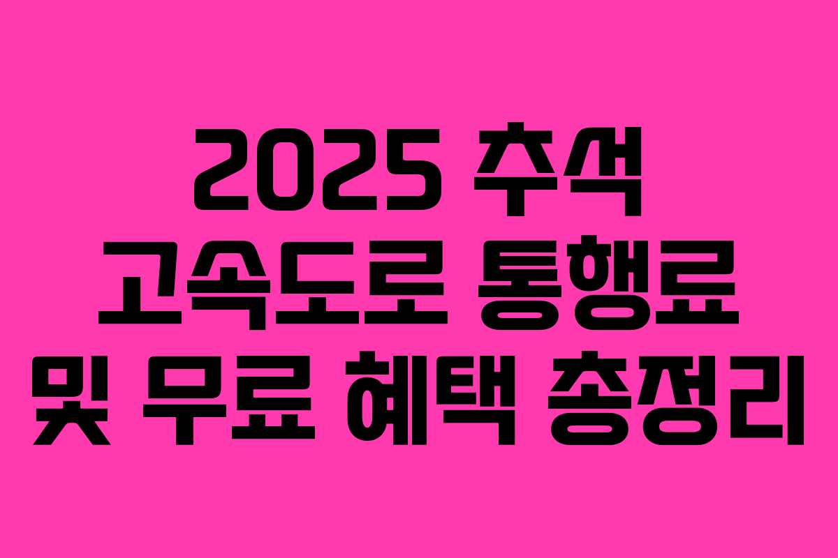 2025 추석 고속도로 통행료 및 무료 혜택 총정리