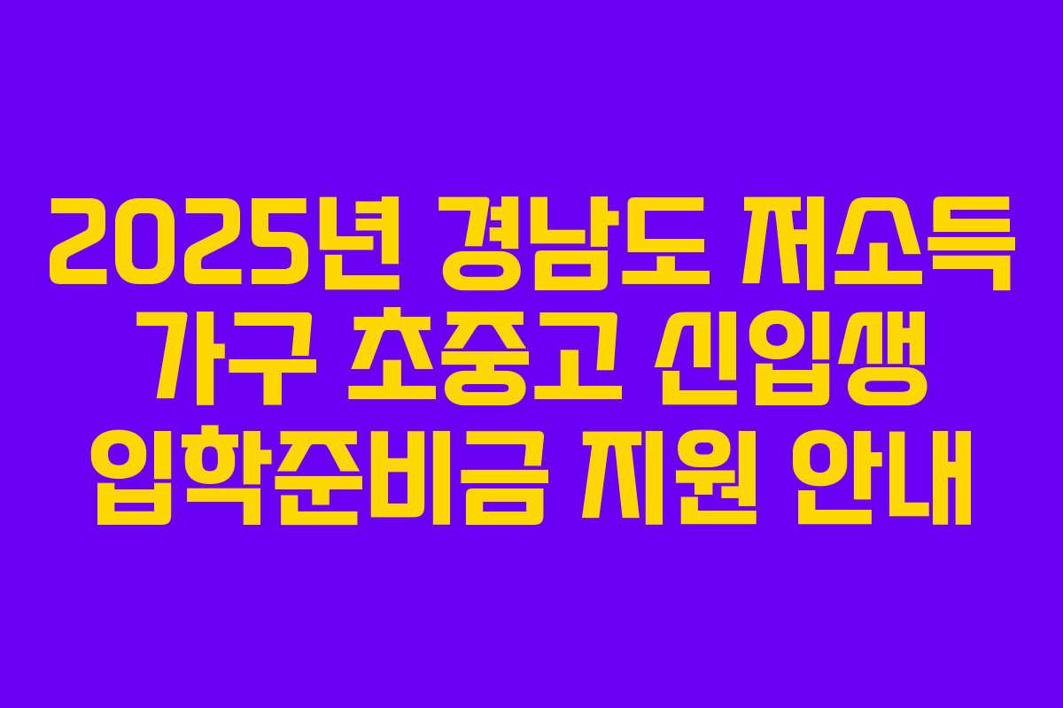 2025년 경남도 저소득 가구 초중고 신입생 입학준비금 지원 안내 2025년 경남도 저소득 가구 초중고 신입생 입학준비금 지원 안내